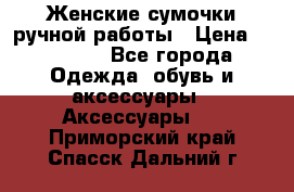 Женские сумочки ручной работы › Цена ­ 13 000 - Все города Одежда, обувь и аксессуары » Аксессуары   . Приморский край,Спасск-Дальний г.